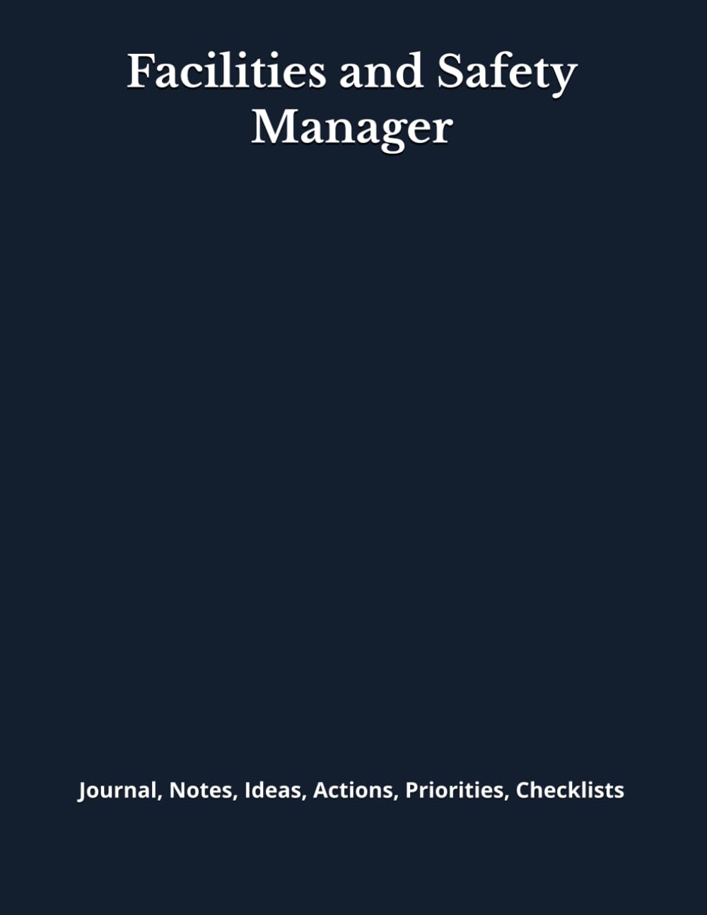 Facilities and Safety Manager: Journal, Notes, Ideas, Actions, Priorities, Checklists, Log | Tool for Daily Goal Setting Tracker | Time Management | ... | Project Office Book Gifts for Meetings