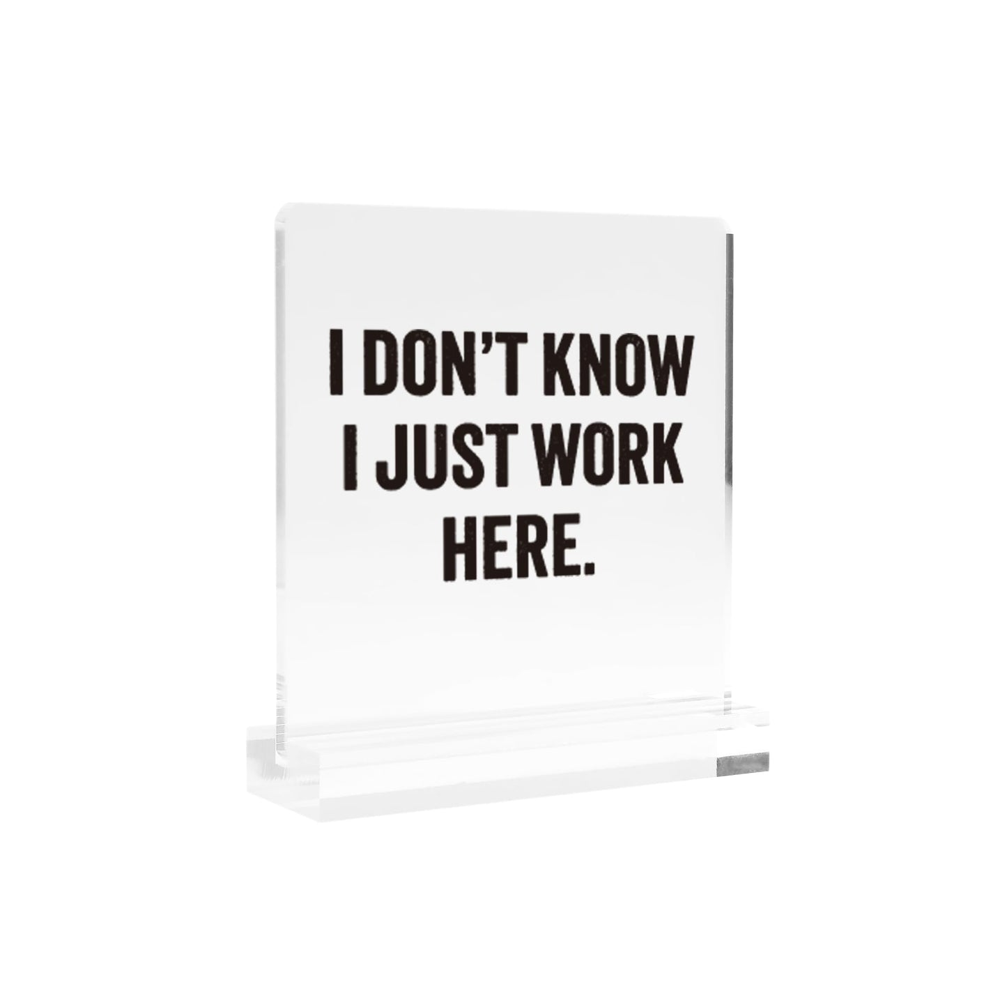 I Don’t Know I Just Work Here Sarcastic Gifts For Coworkers Officemates Sarcasm Funny Acrylic Desk Sign Decor Square Shaped Clear Home Office Desk Decor with Acrylic Stand 3.9 x 3.9 inch Transparent