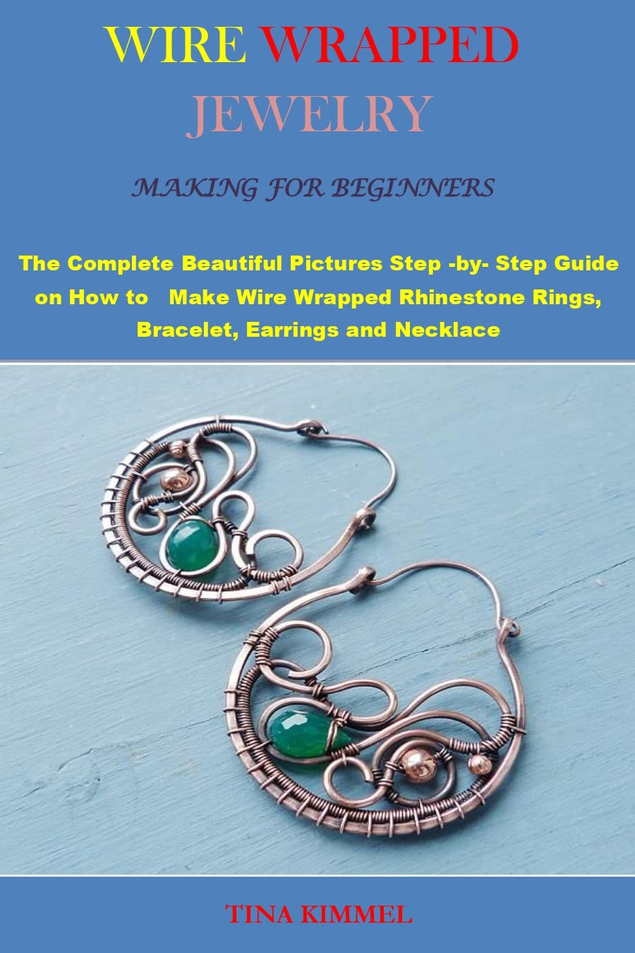 WIRE WRAPPED JEWELRY MAKING FOR BEGINNERS: The Complete Beautiful Pictures Step -by- Step Guide on How to Make Wire Wrapped Rhinestone Rings, Bracelet, Earrings and Necklace