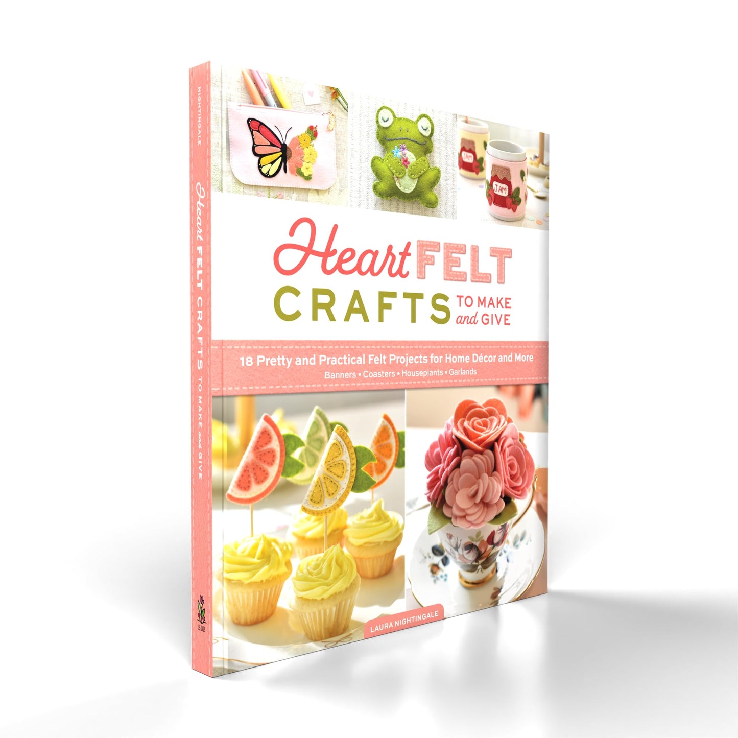 HeartFELT Crafts to Make and Give: 18 Pretty and Practical Felt Projects for Home Décor and More (Banners, Coasters, Houseplants, Garlands)