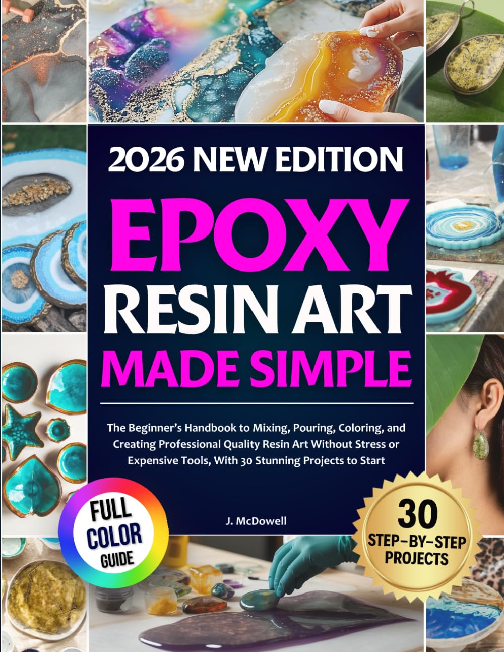 Epoxy Resin Art Made Simple: The Beginner’s Handbook to Mixing, Pouring, Coloring, and Creating Professional Quality Resin Art Without Stress or Expensive Tools, With 30 Stunning Projects to Start